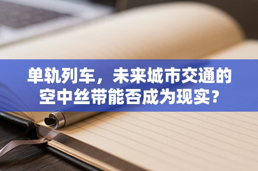 单轨列车，未来城市交通的空中丝带能否成为现实？