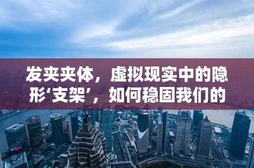 发夹夹体，虚拟现实中的隐形‘支架’，如何稳固我们的数字世界？