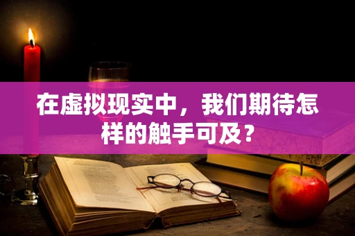 在虚拟现实中，我们期待怎样的触手可及？