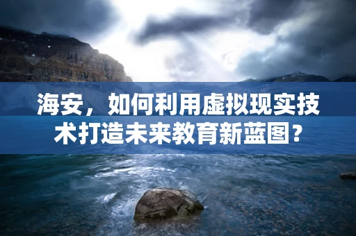 海安，如何利用虚拟现实技术打造未来教育新蓝图？