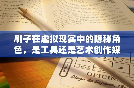 刷子在虚拟现实中的隐秘角色，是工具还是艺术创作媒介？