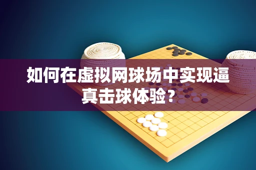 如何在虚拟网球场中实现逼真击球体验？