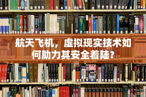 航天飞机，虚拟现实技术如何助力其安全着陆？