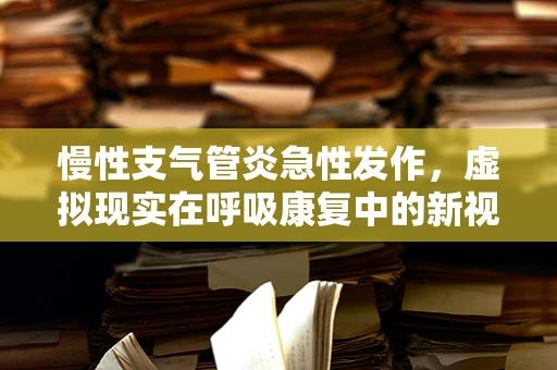 慢性支气管炎急性发作，虚拟现实在呼吸康复中的新视角