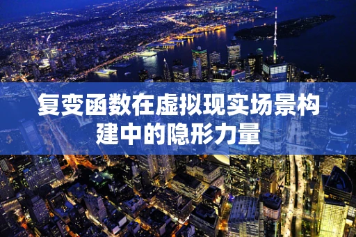 复变函数在虚拟现实场景构建中的隐形力量