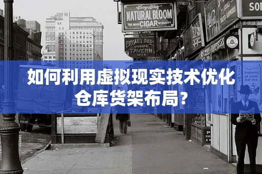 如何利用虚拟现实技术优化仓库货架布局？