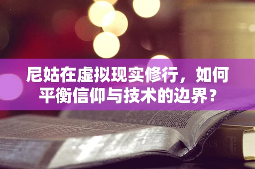 尼姑在虚拟现实修行，如何平衡信仰与技术的边界？