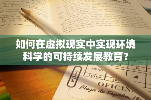 如何在虚拟现实中实现环境科学的可持续发展教育？