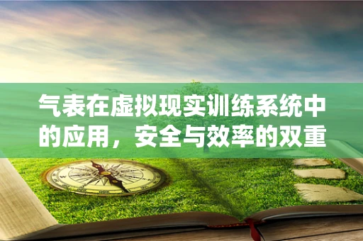 气表在虚拟现实训练系统中的应用，安全与效率的双重挑战？