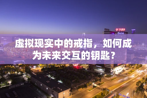 虚拟现实中的戒指，如何成为未来交互的钥匙？