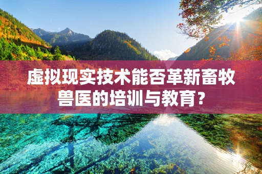 虚拟现实技术能否革新畜牧兽医的培训与教育？