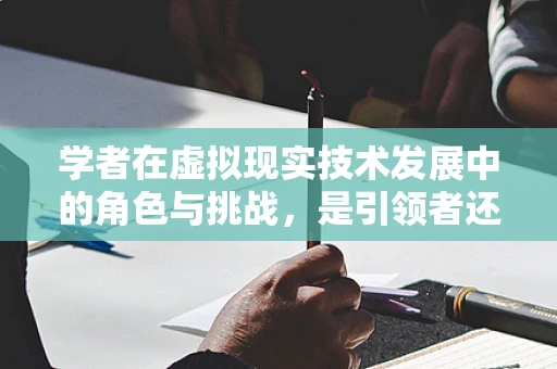 学者在虚拟现实技术发展中的角色与挑战，是引领者还是追赶者？