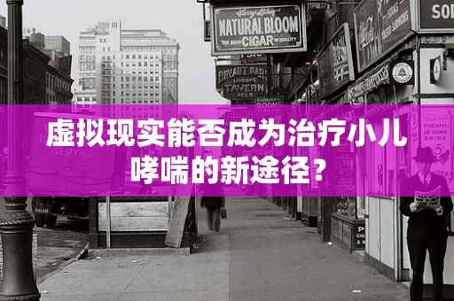 虚拟现实能否成为治疗小儿哮喘的新途径？