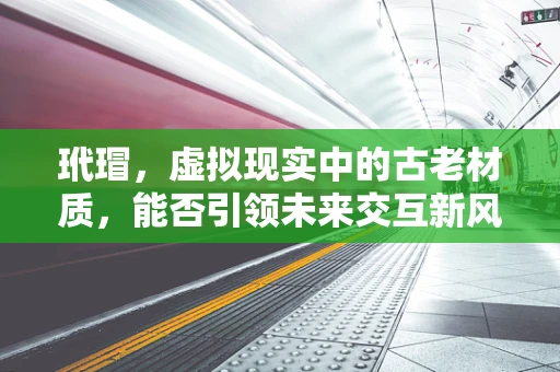 玳瑁，虚拟现实中的古老材质，能否引领未来交互新风尚？