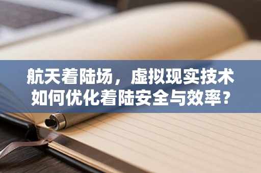 航天着陆场，虚拟现实技术如何优化着陆安全与效率？