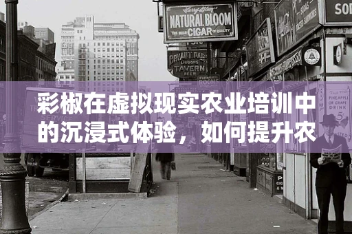 彩椒在虚拟现实农业培训中的沉浸式体验，如何提升农民的认知与接受度？