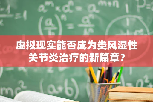 虚拟现实能否成为类风湿性关节炎治疗的新篇章？