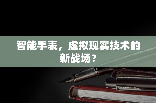 智能手表，虚拟现实技术的新战场？