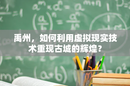 禹州，如何利用虚拟现实技术重现古城的辉煌？