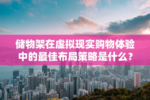 储物架在虚拟现实购物体验中的最佳布局策略是什么？