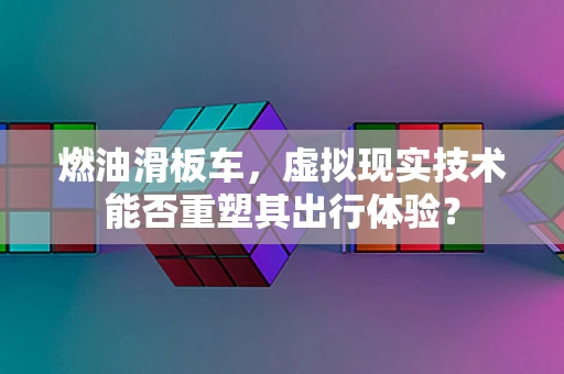 燃油滑板车，虚拟现实技术能否重塑其出行体验？