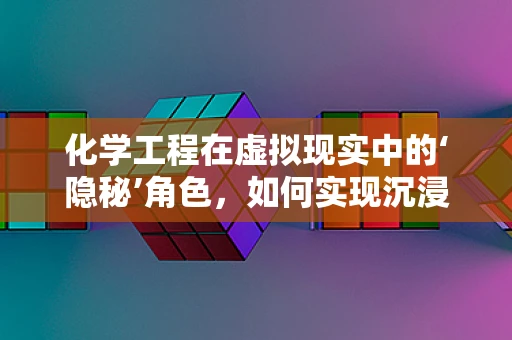 化学工程在虚拟现实中的‘隐秘’角色，如何实现沉浸式材料模拟？