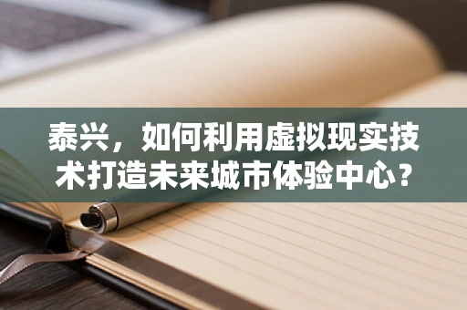 泰兴，如何利用虚拟现实技术打造未来城市体验中心？