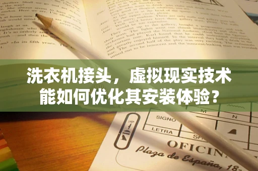 洗衣机接头，虚拟现实技术能如何优化其安装体验？