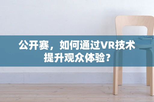 公开赛，如何通过VR技术提升观众体验？