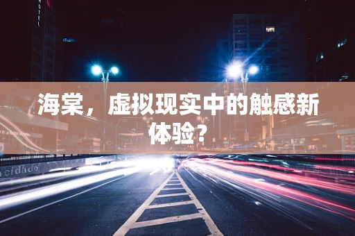 海棠，虚拟现实中的触感新体验？