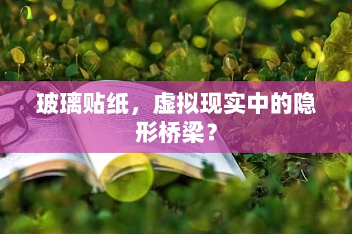 玻璃贴纸，虚拟现实中的隐形桥梁？