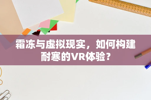 霜冻与虚拟现实，如何构建耐寒的VR体验？