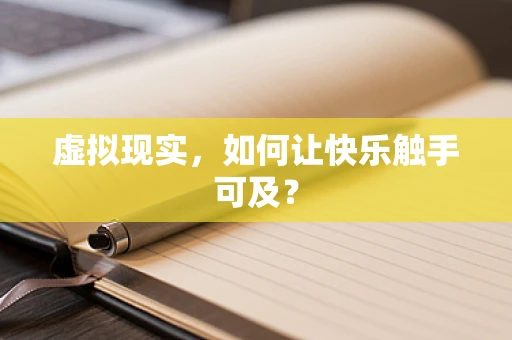 虚拟现实，如何让快乐触手可及？