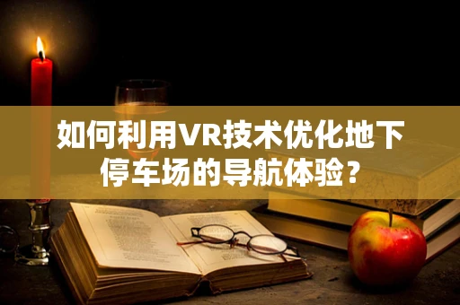 如何利用VR技术优化地下停车场的导航体验？