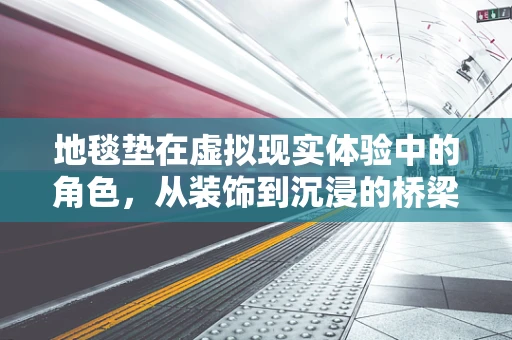 地毯垫在虚拟现实体验中的角色，从装饰到沉浸的桥梁？