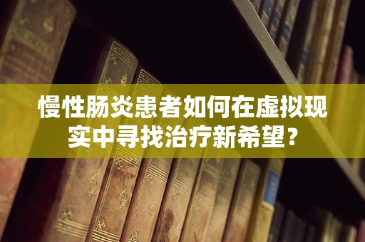 慢性肠炎患者如何在虚拟现实中寻找治疗新希望？