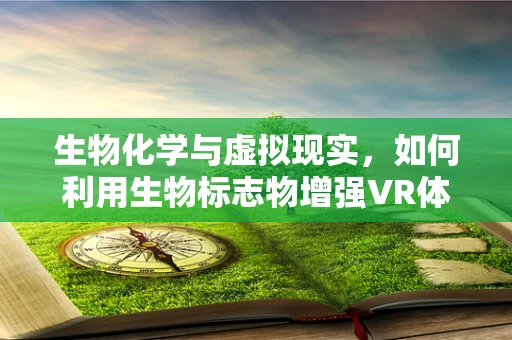 生物化学与虚拟现实，如何利用生物标志物增强VR体验？