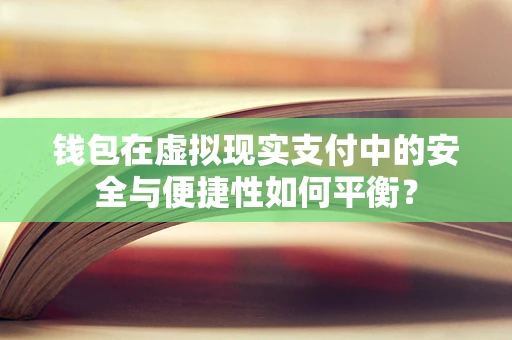 钱包在虚拟现实支付中的安全与便捷性如何平衡？