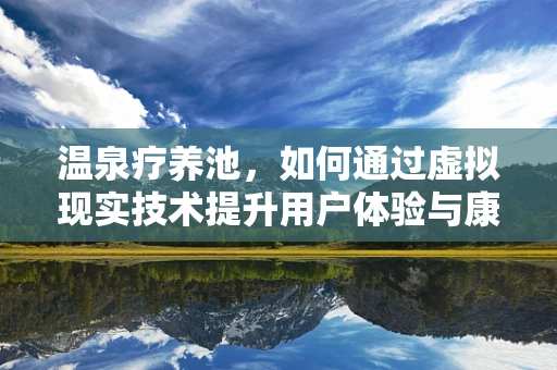 温泉疗养池，如何通过虚拟现实技术提升用户体验与康复效果？