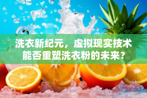 洗衣新纪元，虚拟现实技术能否重塑洗衣粉的未来？