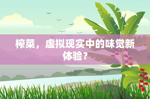 榨菜，虚拟现实中的味觉新体验？