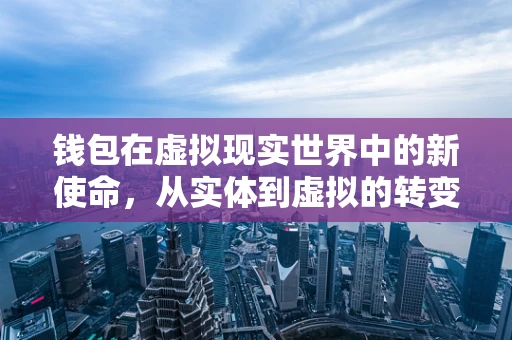 钱包在虚拟现实世界中的新使命，从实体到虚拟的转变？