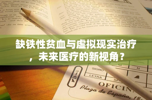 缺铁性贫血与虚拟现实治疗，未来医疗的新视角？