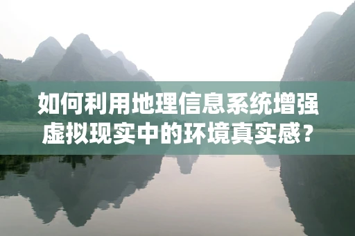 如何利用地理信息系统增强虚拟现实中的环境真实感？