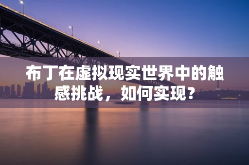 布丁在虚拟现实世界中的触感挑战，如何实现？