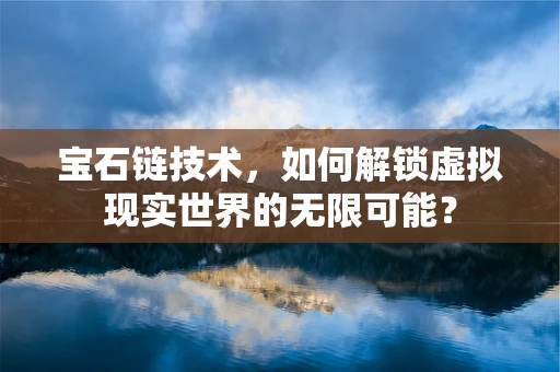 宝石链技术，如何解锁虚拟现实世界的无限可能？