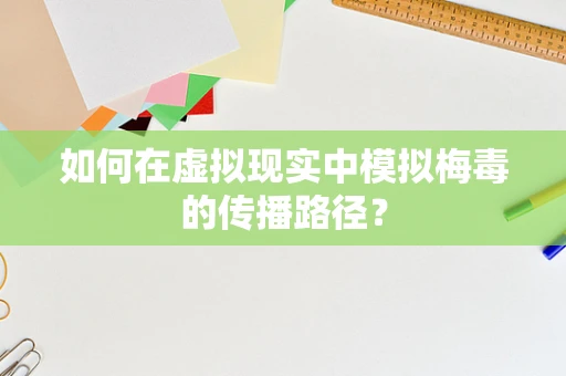 如何在虚拟现实中模拟梅毒的传播路径？