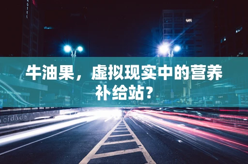 牛油果，虚拟现实中的营养补给站？