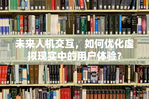 未来人机交互，如何优化虚拟现实中的用户体验？