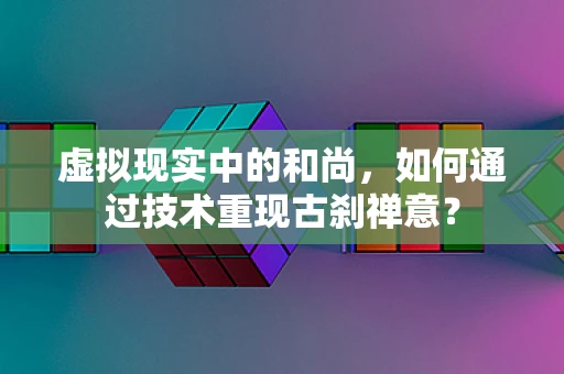 虚拟现实中的和尚，如何通过技术重现古刹禅意？